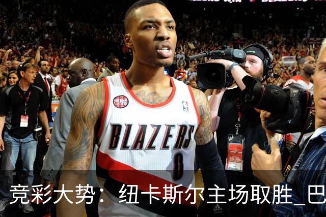 竞彩大势：纽卡斯尔主场取胜 巴萨客场大捷